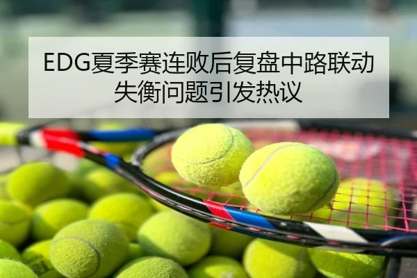 EDG夏季赛连败后复盘中路联动失衡问题引发热议