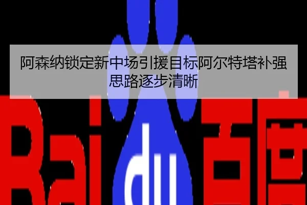 阿森纳锁定新中场引援目标阿尔特塔补强思路逐步清晰