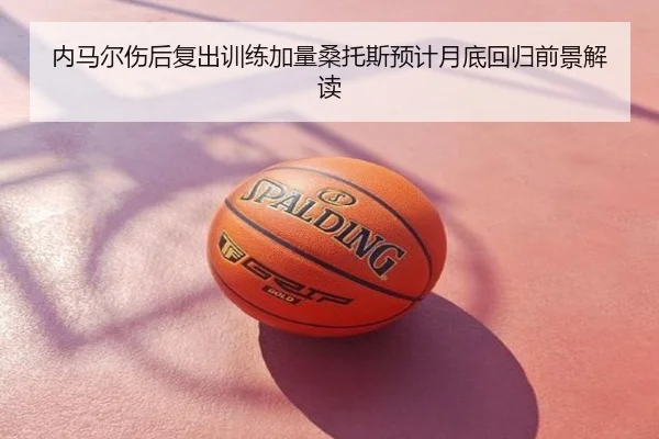 内马尔伤后复出训练加量桑托斯预计月底回归前景解读