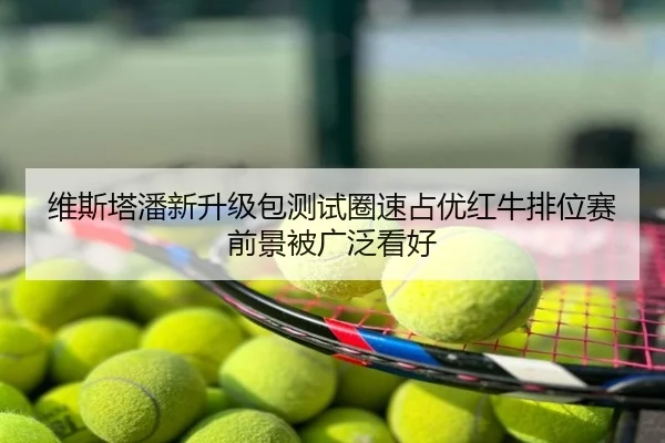维斯塔潘新升级包测试圈速占优红牛排位赛前景被广泛看好